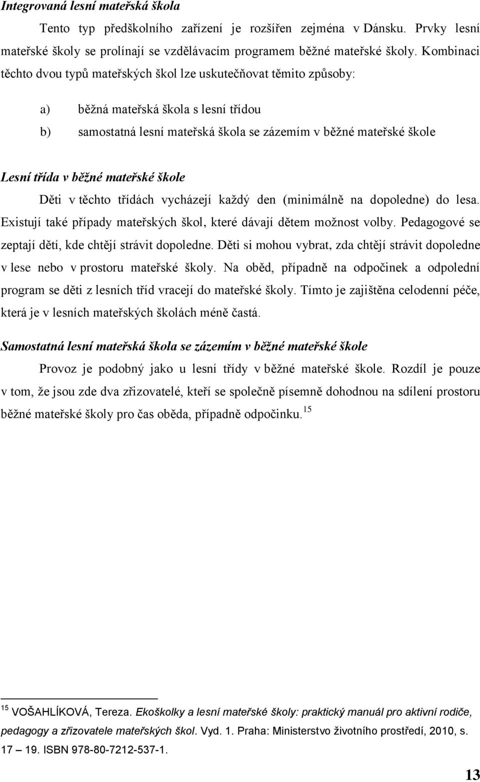 běžné mateřské škole Děti v těchto třídách vycházejí každý den (minimálně na dopoledne) do lesa. Existují také případy mateřských škol, které dávají dětem možnost volby.