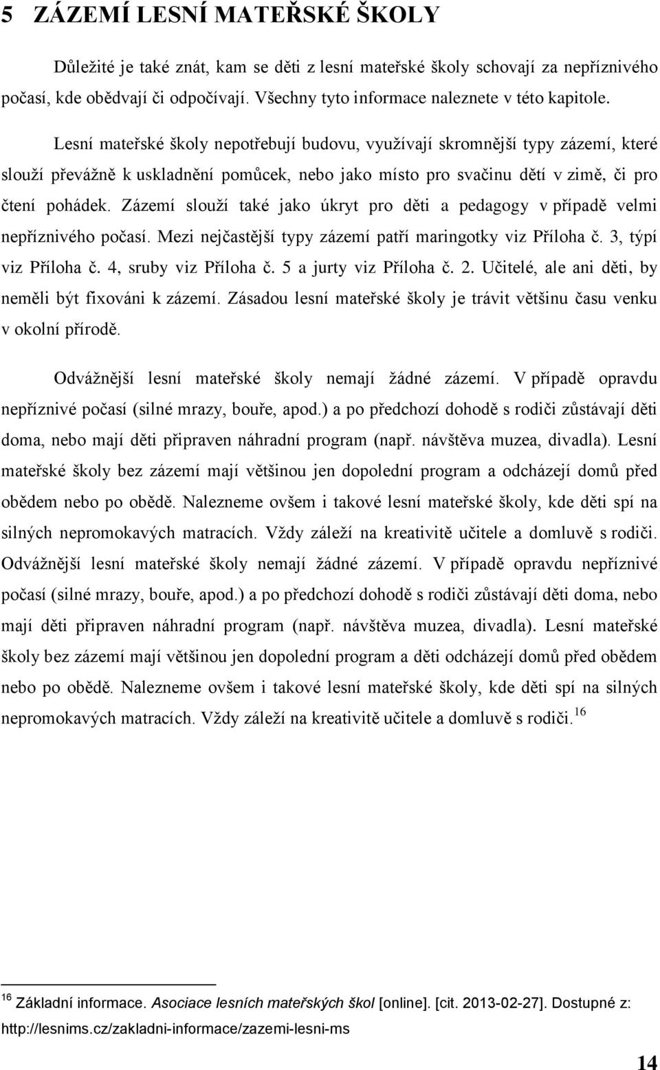 Zázemí slouží také jako úkryt pro děti a pedagogy v případě velmi nepříznivého počasí. Mezi nejčastější typy zázemí patří maringotky viz Příloha č. 3, týpí viz Příloha č. 4, sruby viz Příloha č.