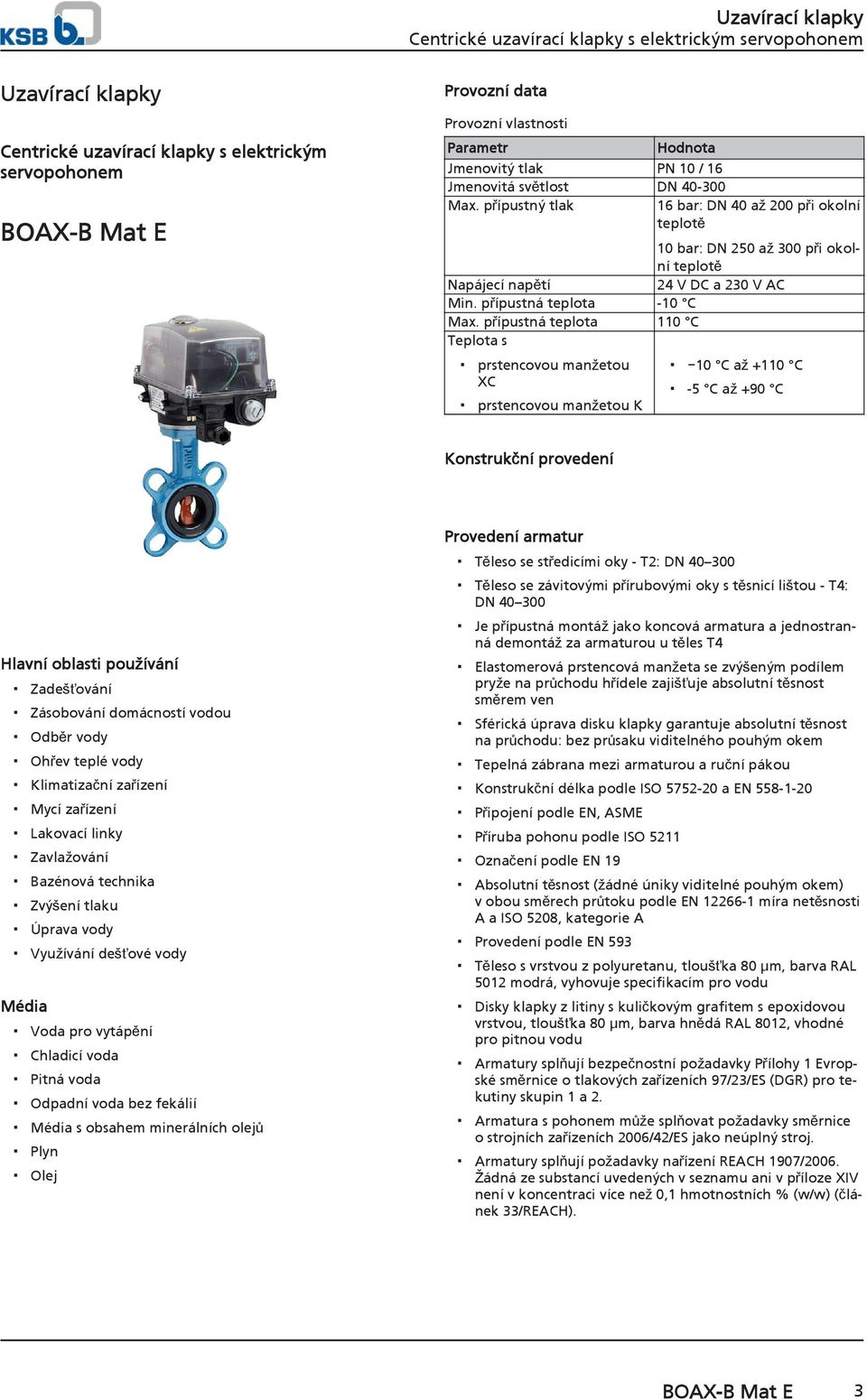 přípustná teplota 110 C Teplota s prstencovou manžetou XC prstencovou manžetou K 10 C až +110 C -5 C až +90 C Konstrukční provedení Hlavní oblasti používání Zadešťování Zásobování domácností vodou