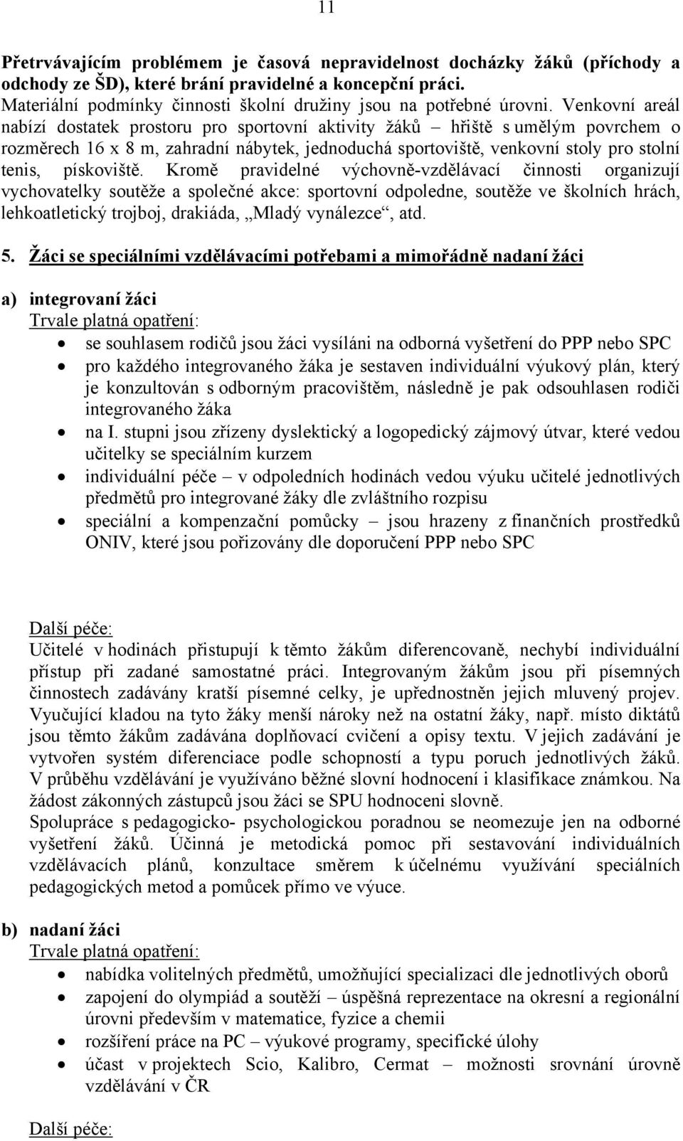 Venkovní areál nabízí dostatek prostoru pro sportovní aktivity žáků hřiště s umělým povrchem o rozměrech 16 x 8 m, zahradní nábytek, jednoduchá sportoviště, venkovní stoly pro stolní tenis,