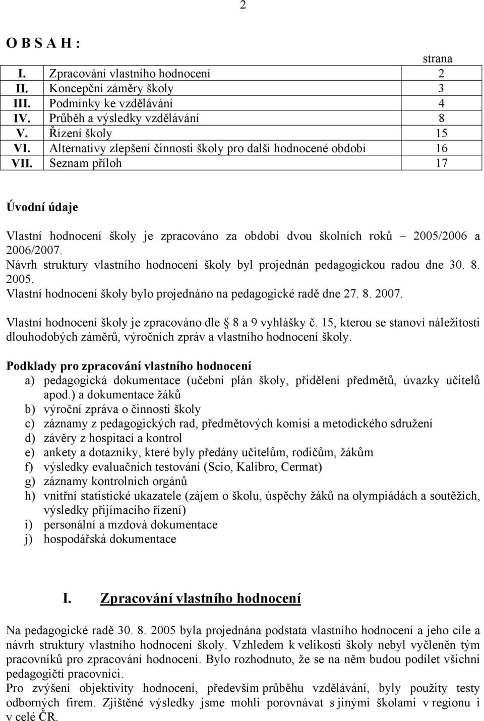 Návrh struktury vlastního hodnocení školy byl projednán pedagogickou radou dne 30. 8. 2005. Vlastní hodnocení školy bylo projednáno na pedagogické radě dne 27. 8. 2007.