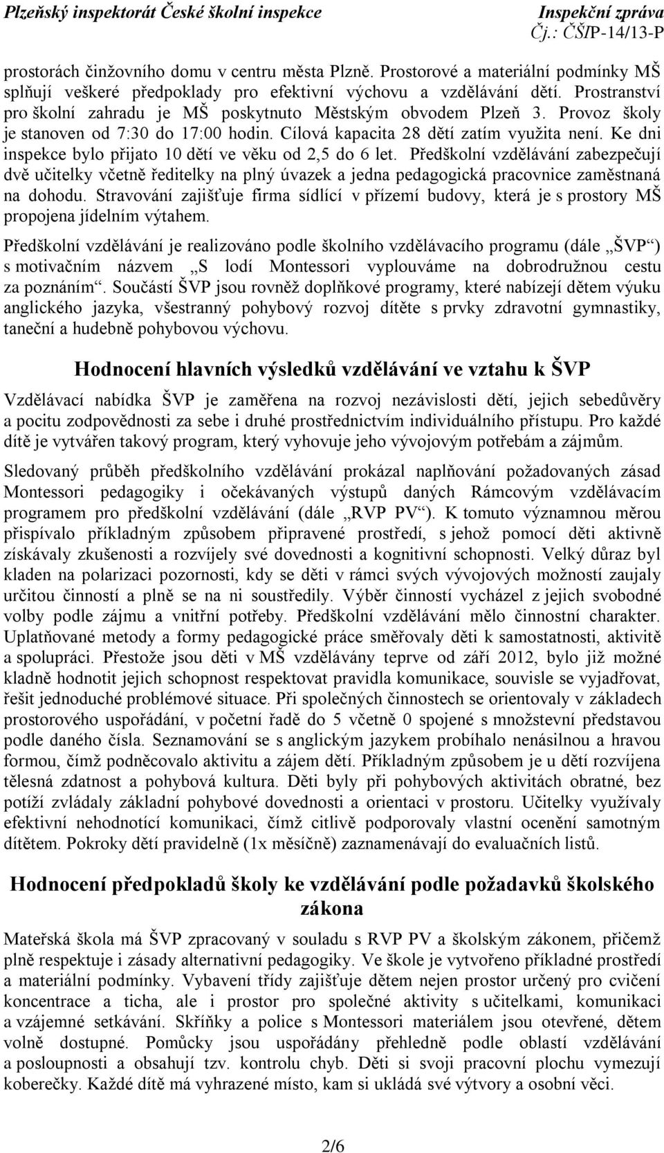 Ke dni inspekce bylo přijato 10 dětí ve věku od 2,5 do 6 let. Předškolní vzdělávání zabezpečují dvě učitelky včetně ředitelky na plný úvazek a jedna pedagogická pracovnice zaměstnaná na dohodu.