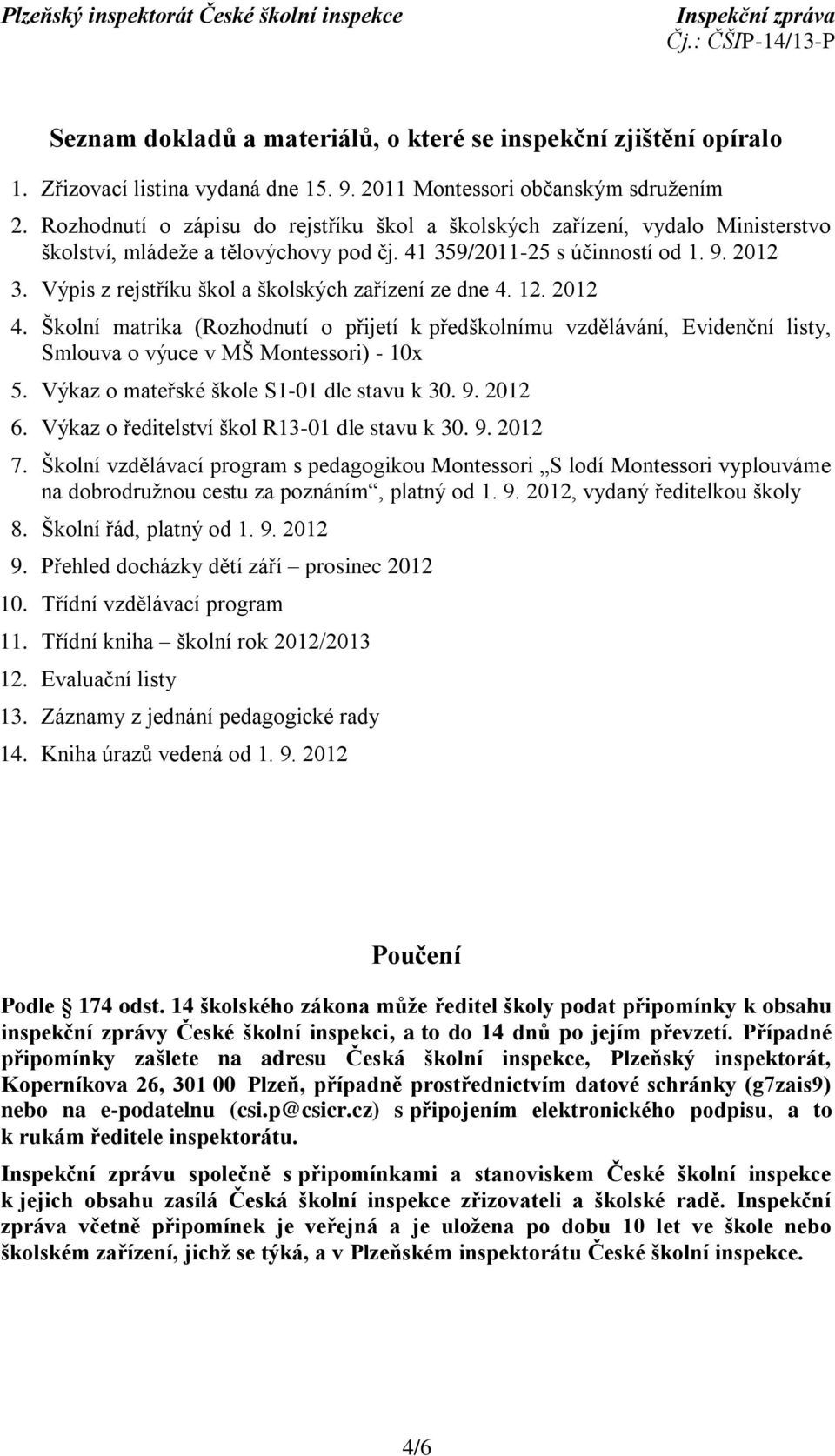 Výpis z rejstříku škol a školských zařízení ze dne 4. 12. 2012 4. Školní matrika (Rozhodnutí o přijetí k předškolnímu vzdělávání, Evidenční listy, Smlouva o výuce v MŠ Montessori) - 10x 5.