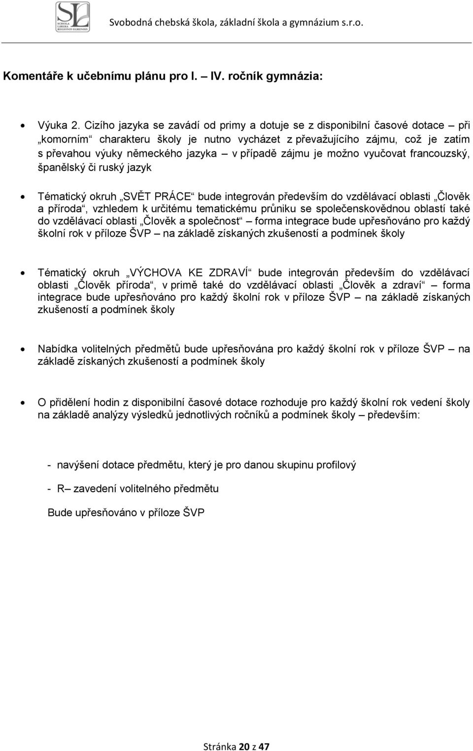 případě zájmu je možno vyučovat francouzský, španělský či ruský jazyk Tématický okruh SVĚT PRÁCE bude integrován především do vzdělávací oblasti Člověk a příroda, vzhledem k určitému tematickému