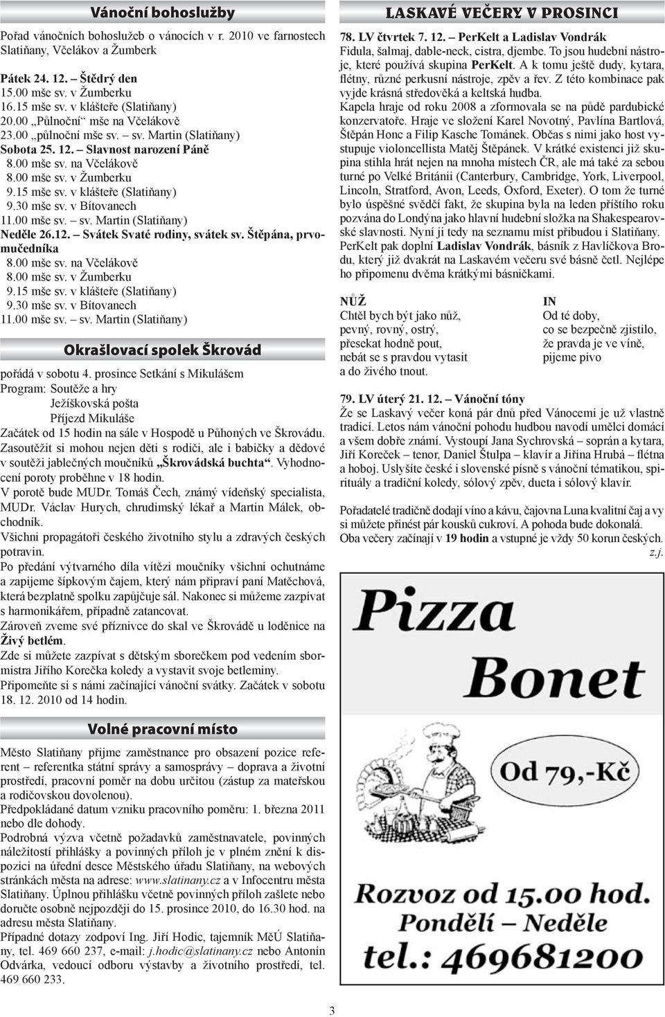 15 mše sv. v klášteře (Slatiňany) 9.30 mše sv. v Bítovanech 11.00 mše sv. sv. Martin (Slatiňany) Neděle 26.12. Svátek Svaté rodiny, svátek sv. Štěpána, prvomučedníka 8.00 mše sv. na Včelákově 8.