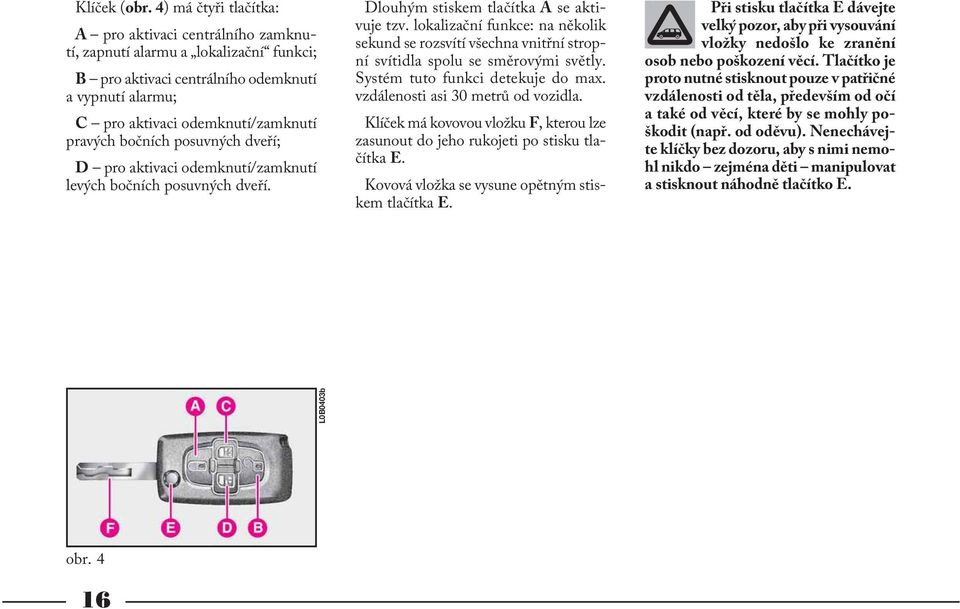 bočních posuvných dveří; D pro aktivaci odemknutí/zamknutí levých bočních posuvných dveří. Dlouhým stiskem tlačítka A se aktivuje tzv.