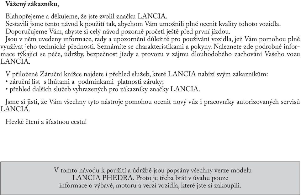 Jsou v něm uvedeny informace, rady a upozornění důležité pro používání vozidla, jež Vám pomohou plně využívat jeho technické přednosti. Seznámíte se charakteristikami a pokyny.