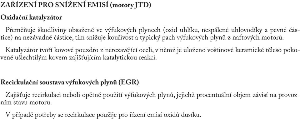 Katalyzátor tvoří kovové pouzdro z nerezavějící oceli, v němž je uloženo voštinové keramické těleso pokovené ušlechtilým kovem zajišťujícím katalytickou reakci.