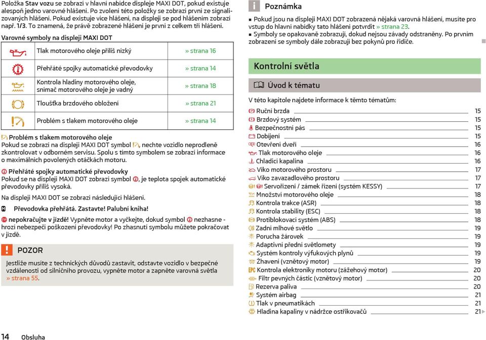 Varovné symboly na displeji MAXI DOT Tlak motorového oleje příliš nízký» strana 16 Přehřáté spojky automatické převodovky» strana 14 Kontrola hladiny motorového oleje, snímač motorového oleje je