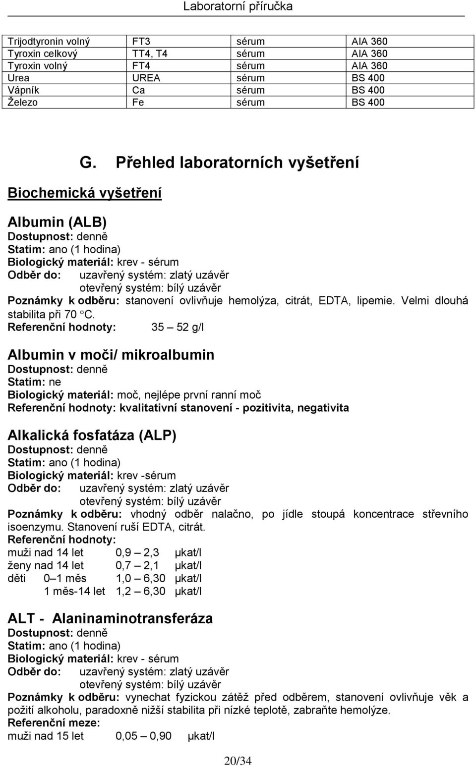 35 52 g/l Albumin v moči/ mikroalbumin Biologický materiál: moč, nejlépe první ranní moč kvalitativní stanovení - pozitivita, negativita Alkalická fosfatáza (ALP) Biologický materiál: krev -sérum