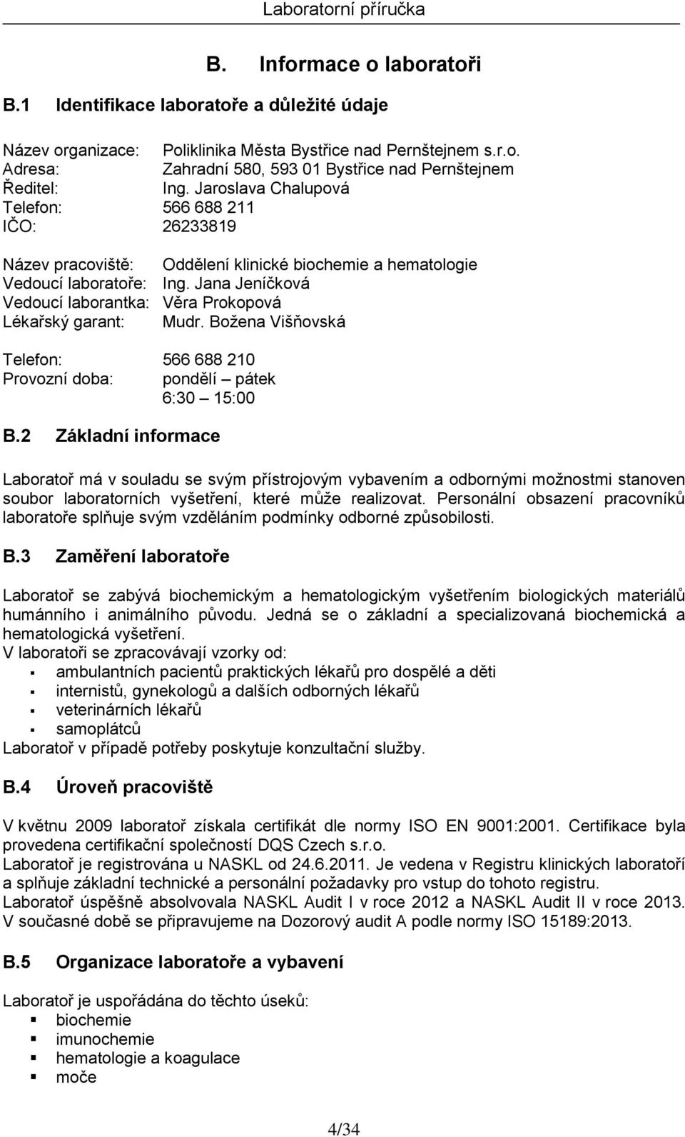 Jana Jeníčková Vedoucí laborantka: Věra Prokopová Lékařský garant: Mudr. Božena Višňovská Telefon: 566 688 210 Provozní doba: pondělí pátek 6:30 15:00 B.