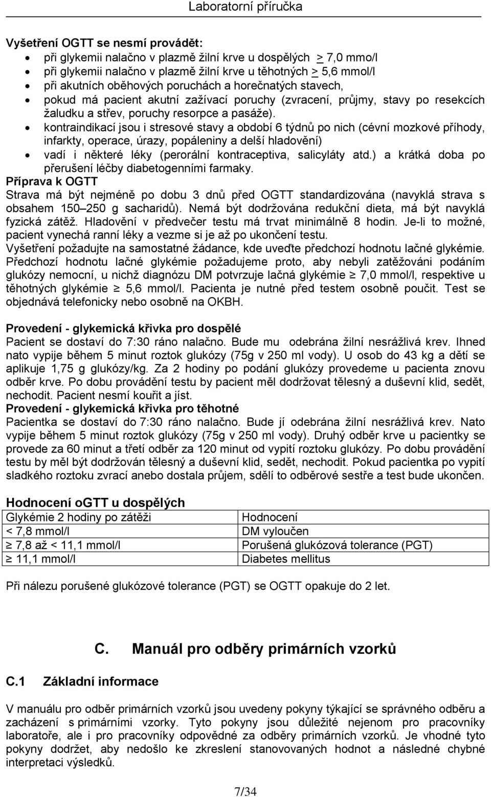 kontraindikací jsou i stresové stavy a období 6 týdnů po nich (cévní mozkové příhody, infarkty, operace, úrazy, popáleniny a delší hladovění) vadí i některé léky (perorální kontraceptiva, salicyláty