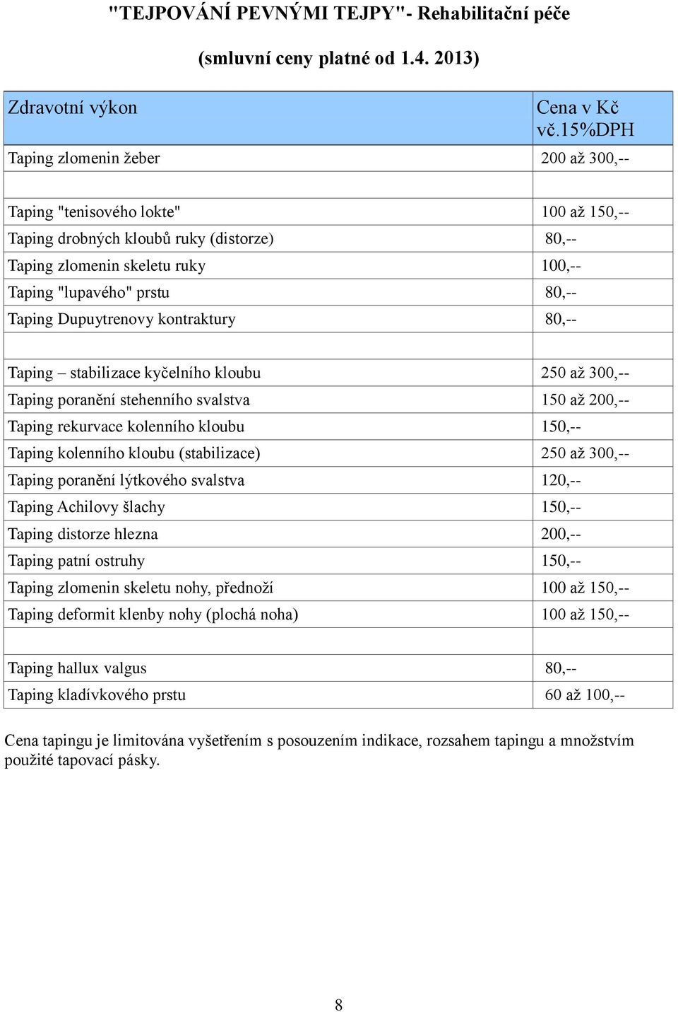 Taping Dupuytrenovy kontraktury 80,-- Taping stabilizace kyčelního kloubu 250 až 300,-- Taping poranění stehenního svalstva 150 až 200,-- Taping rekurvace kolenního kloubu 150,-- Taping kolenního