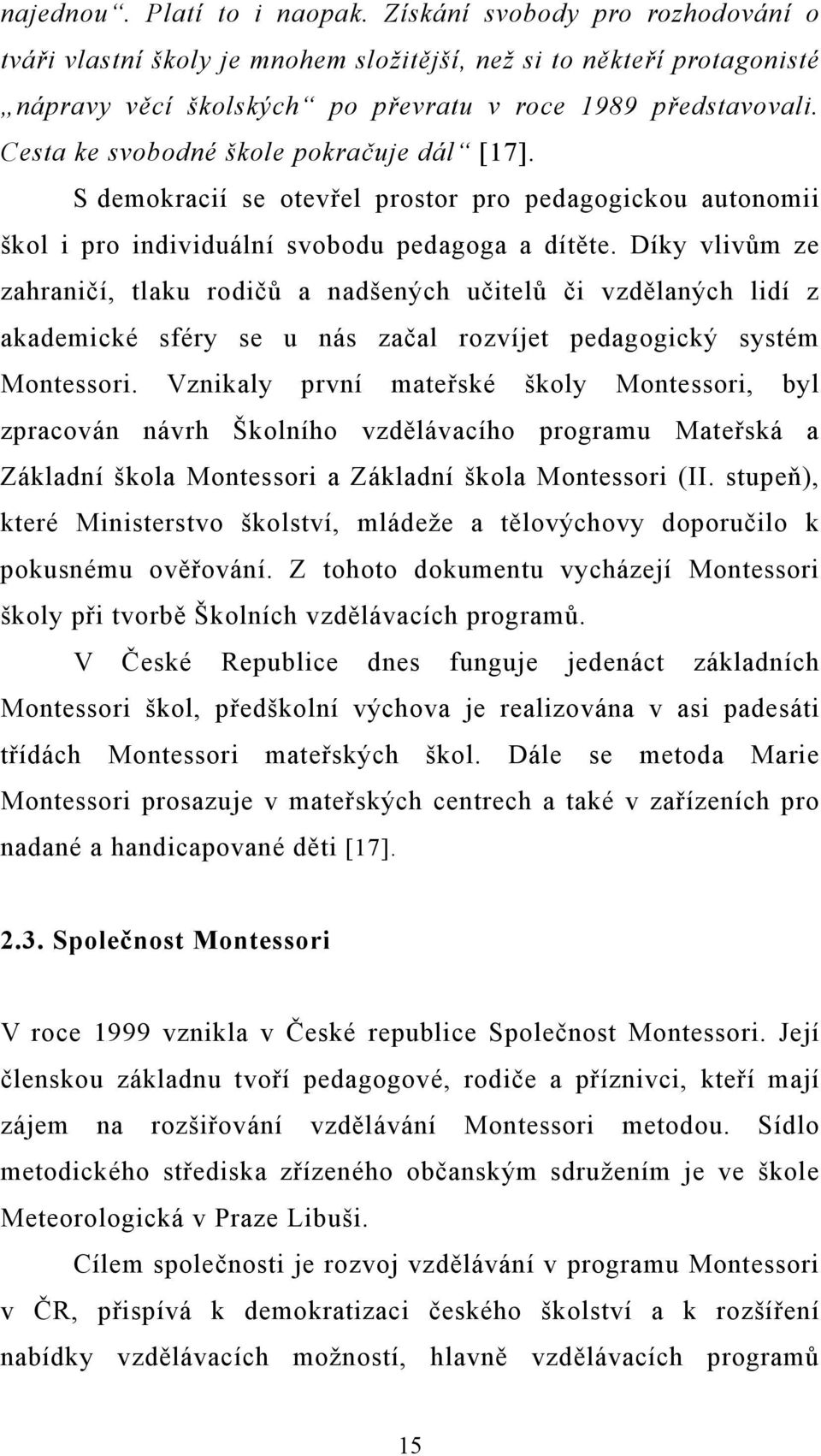 Díky vlivům ze zahraničí, tlaku rodičů a nadšených učitelů či vzdělaných lidí z akademické sféry se u nás začal rozvíjet pedagogický systém Montessori.