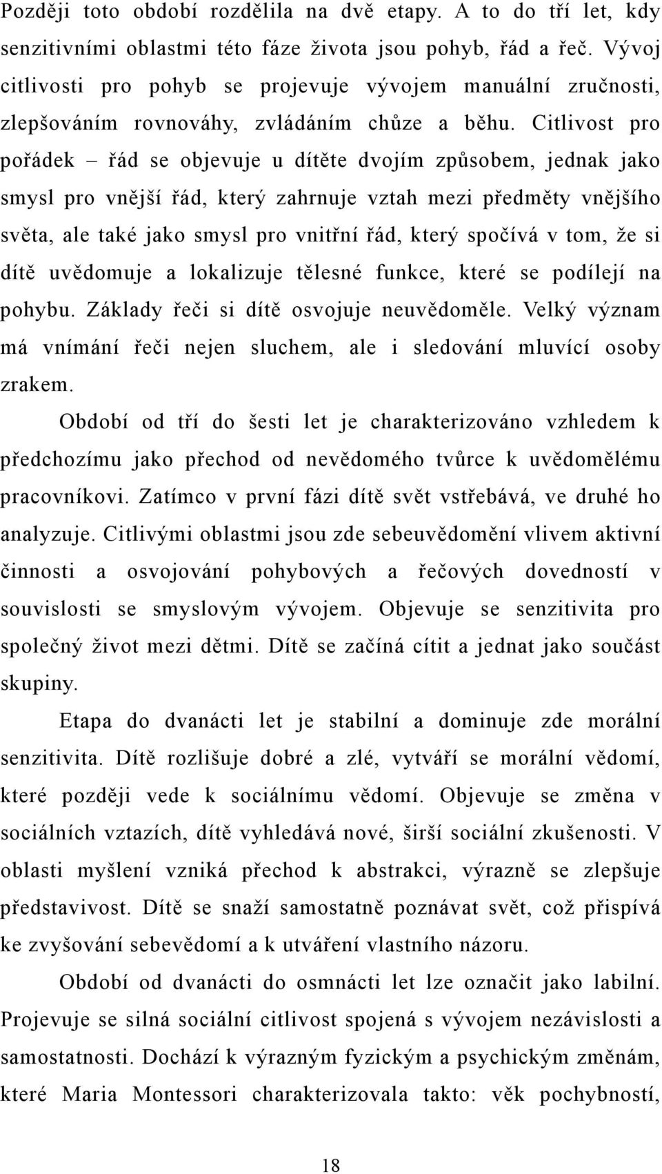 Citlivost pro pořádek řád se objevuje u dítěte dvojím způsobem, jednak jako smysl pro vnější řád, který zahrnuje vztah mezi předměty vnějšího světa, ale také jako smysl pro vnitřní řád, který spočívá