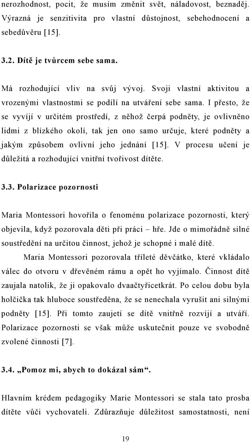 I přesto, že se vyvíjí v určitém prostředí, z něhož čerpá podněty, je ovlivněno lidmi z blízkého okolí, tak jen ono samo určuje, které podněty a jakým způsobem ovlivní jeho jednání [15].