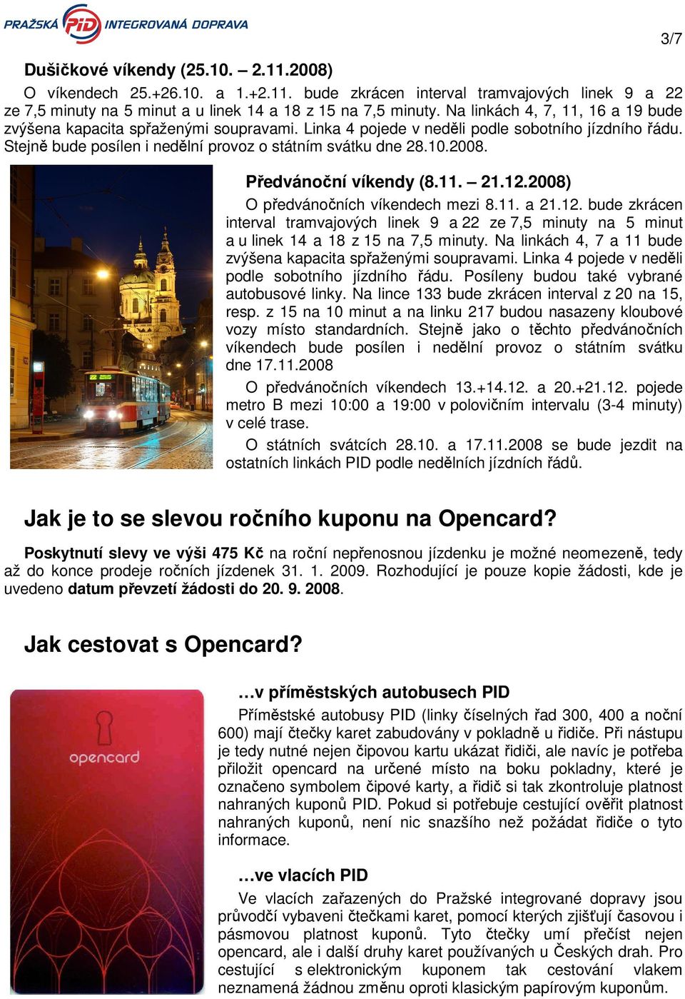 3/7 Předvánoční víkendy (8.11. 21.12.2008) O předvánočních víkendech mezi 8.11. a 21.12. bude zkrácen interval tramvajových linek 9 a 22 ze 7,5 minuty na 5 minut a u linek 14 a 18 z 15 na 7,5 minuty.