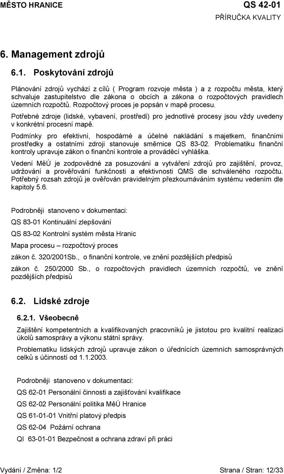 rozpočtů. Rozpočtový proces je popsán v mapě procesu. Potřebné zdroje (lidské, vybavení, prostředí) pro jednotlivé procesy jsou vždy uvedeny v konkrétní procesní mapě.