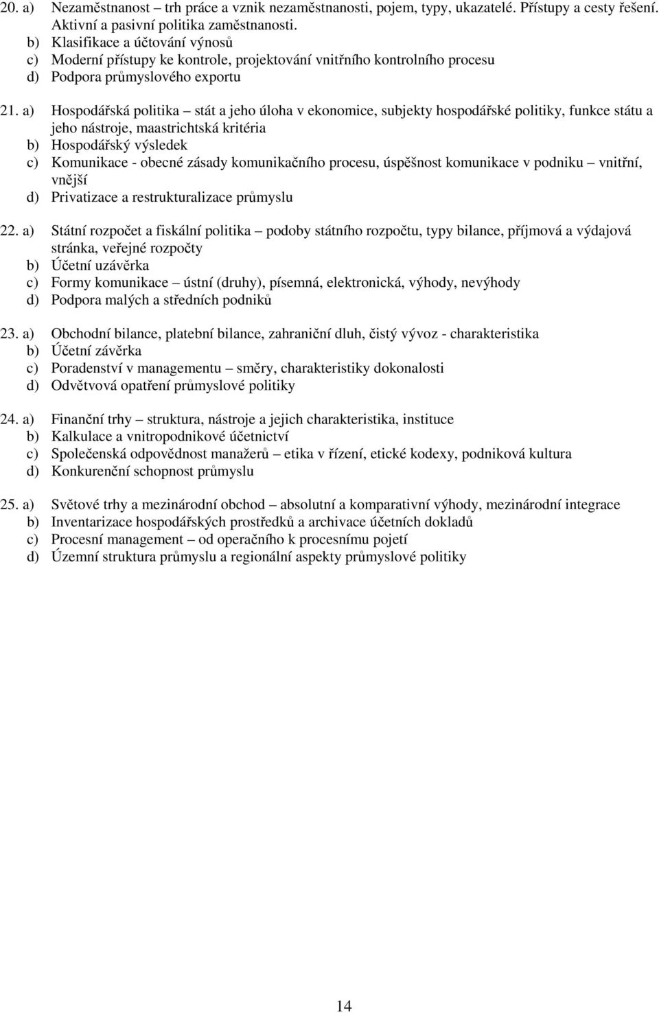 a) Hospodářská politika stát a jeho úloha v ekonomice, subjekty hospodářské politiky, funkce státu a jeho nástroje, maastrichtská kritéria b) Hospodářský výsledek c) Komunikace - obecné zásady