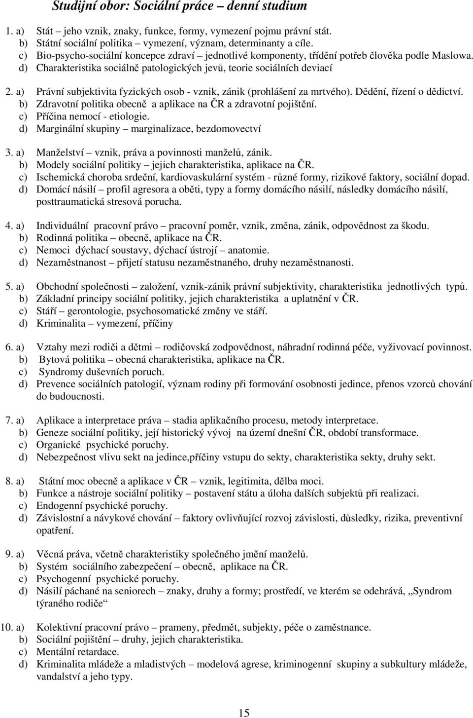 a) Právní subjektivita fyzických osob - vznik, zánik (prohlášení za mrtvého). Dědění, řízení o dědictví. b) Zdravotní politika obecně a aplikace na ČR a zdravotní pojištění.