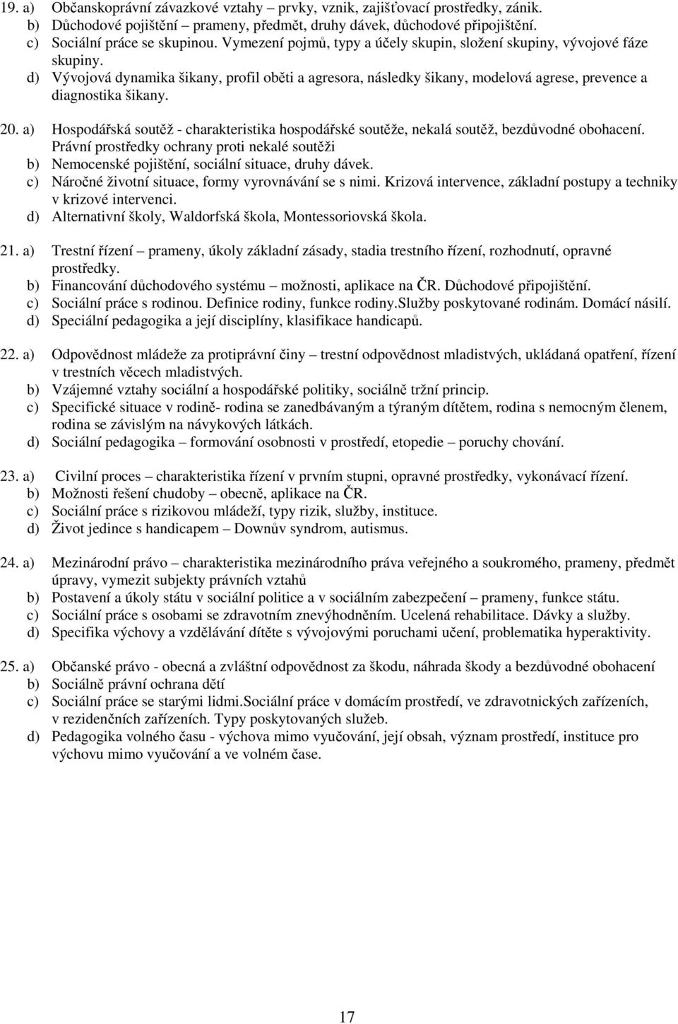 a) Hospodářská soutěž - charakteristika hospodářské soutěže, nekalá soutěž, bezdůvodné obohacení. Právní prostředky ochrany proti nekalé soutěži b) Nemocenské pojištění, sociální situace, druhy dávek.