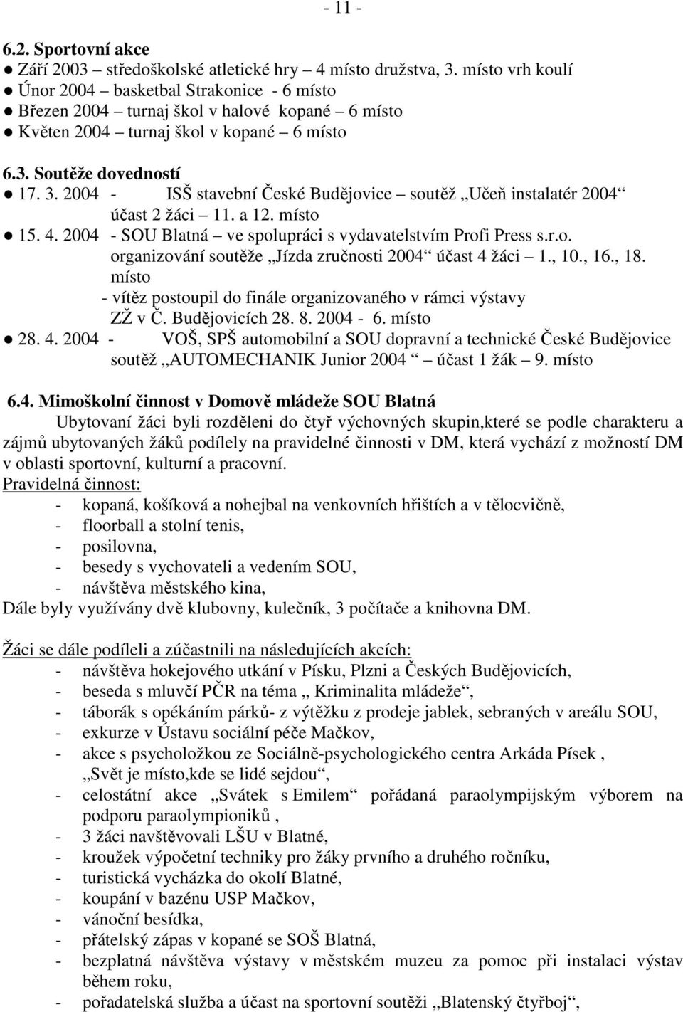 2004 - ISŠ stavební České Budějovice soutěž Učeň instalatér 2004 účast 2 žáci 11. a 12. místo 15. 4. 2004 - SOU Blatná ve spolupráci s vydavatelstvím Profi Press s.r.o. organizování soutěže Jízda zručnosti 2004 účast 4 žáci 1.