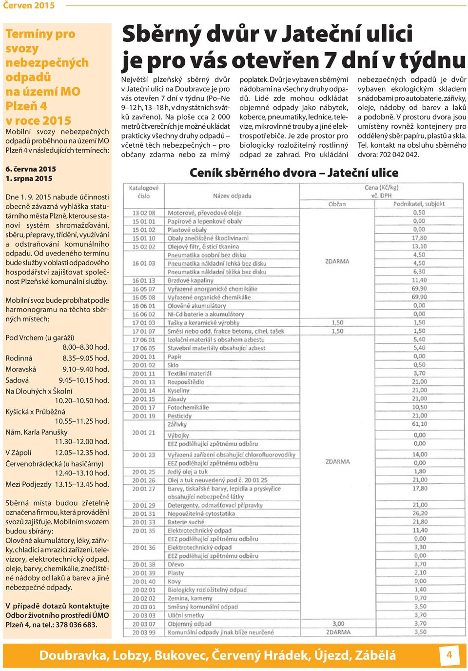 státních svátků zavřeno). Na ploše cca 2 000 metrů čtverečních je možné ukládat prakticky všechny druhy odpadů včetně těch nebezpečných pro občany zdarma nebo za mírný poplatek.