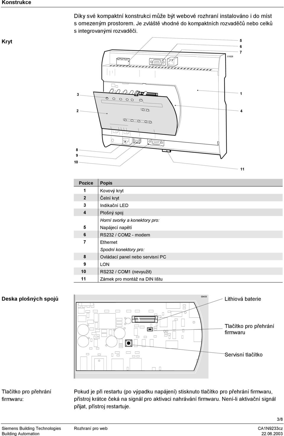 konektory pro: 8 Ovládací panel nebo servisní PC 9 LON 10 RS232 / COM1 (nevyužit) 11 Zámek pro montáž na DIN lištu Deska plošných spojů 00409 Lithiová baterie Tlačítko pro přehrání firmwaru Servisní
