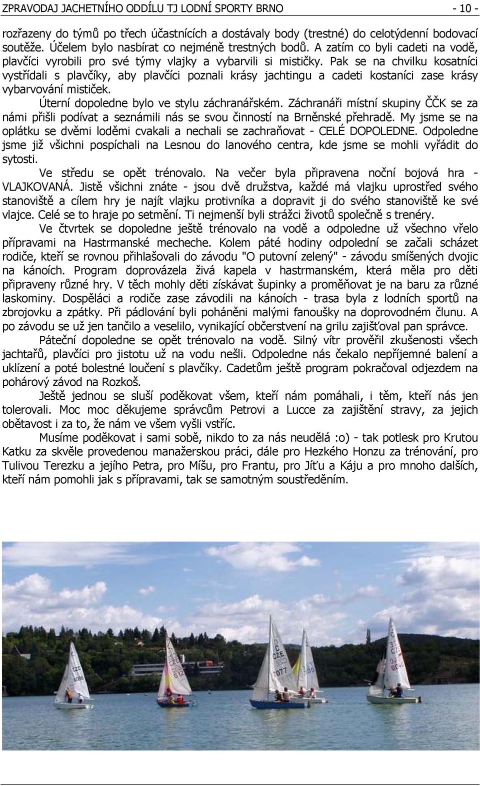 Pak se na chvilku kosatníci vystřídali s plavčíky, aby plavčíci poznali krásy jachtingu a cadeti kostaníci zase krásy vybarvování mističek. Úterní dopoledne bylo ve stylu záchranářském.