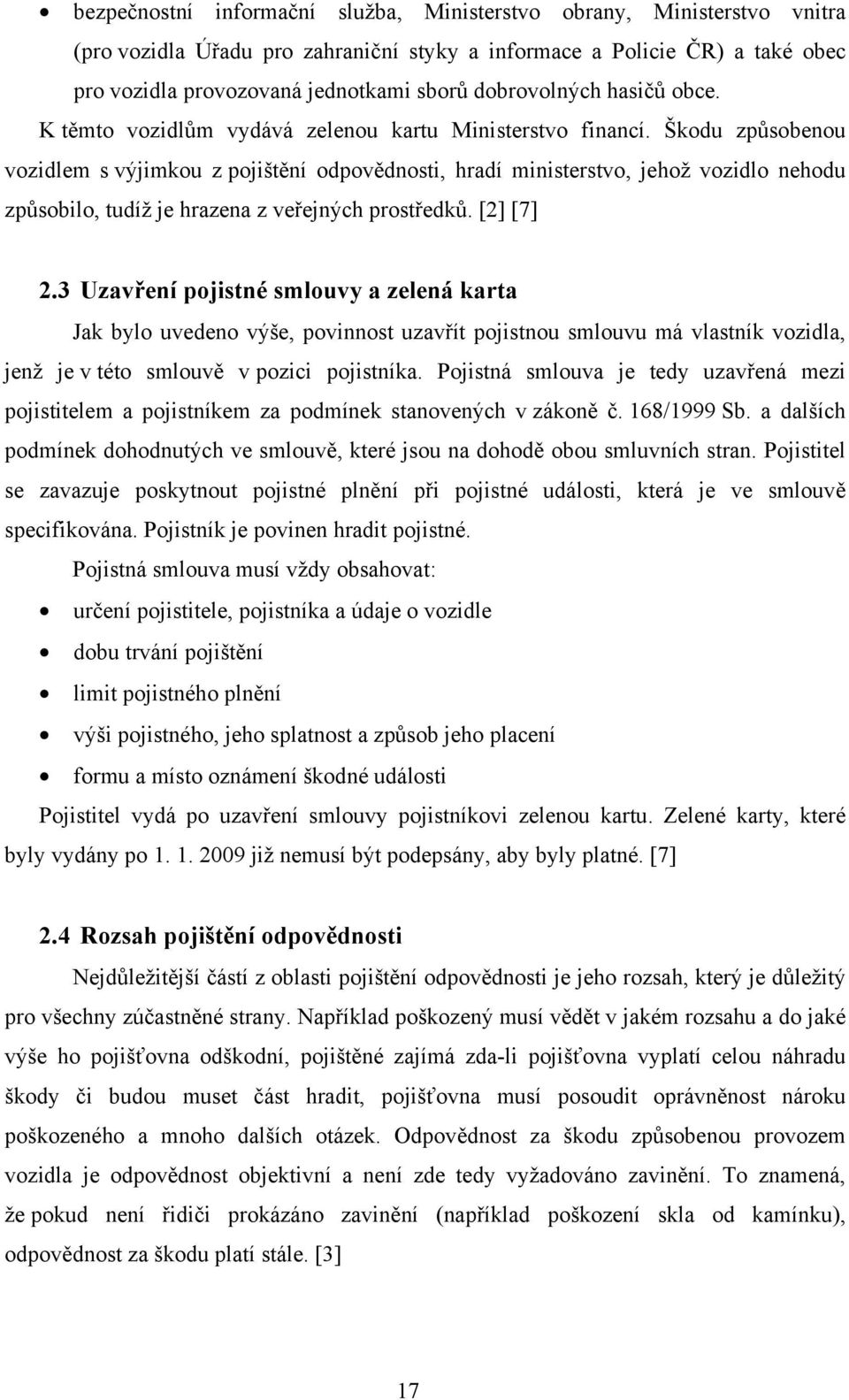 Škodu způsobenou vozidlem s výjimkou z pojištění odpovědnosti, hradí ministerstvo, jehož vozidlo nehodu způsobilo, tudíž je hrazena z veřejných prostředků. [2] [7] 2.