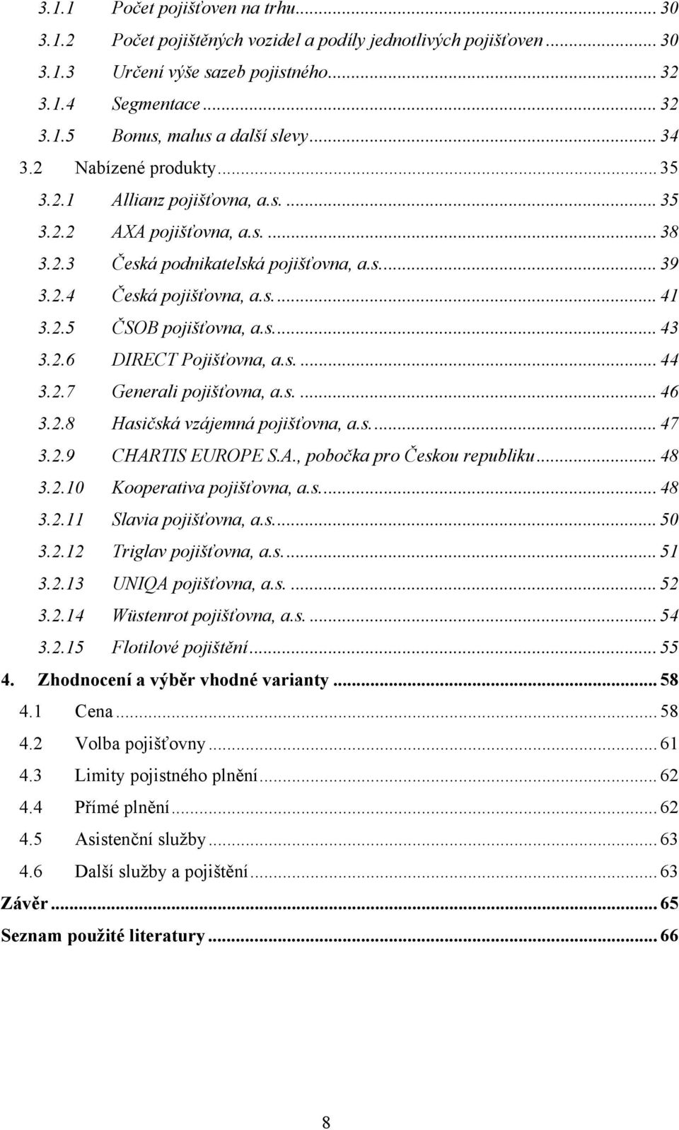 s... 43 3.2.6 DIRECT Pojišťovna, a.s.... 44 3.2.7 Generali pojišťovna, a.s.... 46 3.2.8 Hasičská vzájemná pojišťovna, a.s... 47 3.2.9 CHARTIS EUROPE S.A., pobočka pro Českou republiku... 48 3.2.10 Kooperativa pojišťovna, a.