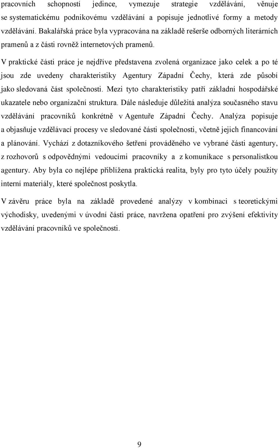 V praktické části práce je nejdříve představena zvolená organizace jako celek a po té jsou zde uvedeny charakteristiky Agentury Západní Čechy, která zde působí jako sledovaná část společnosti.