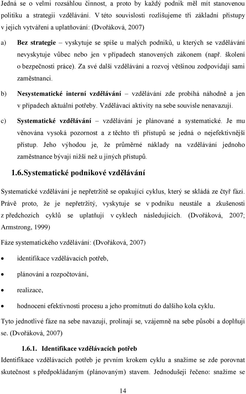 vůbec nebo jen v případech stanovených zákonem (např. školení o bezpečnosti práce). Za své další vzdělávání a rozvoj většinou zodpovídají sami zaměstnanci.