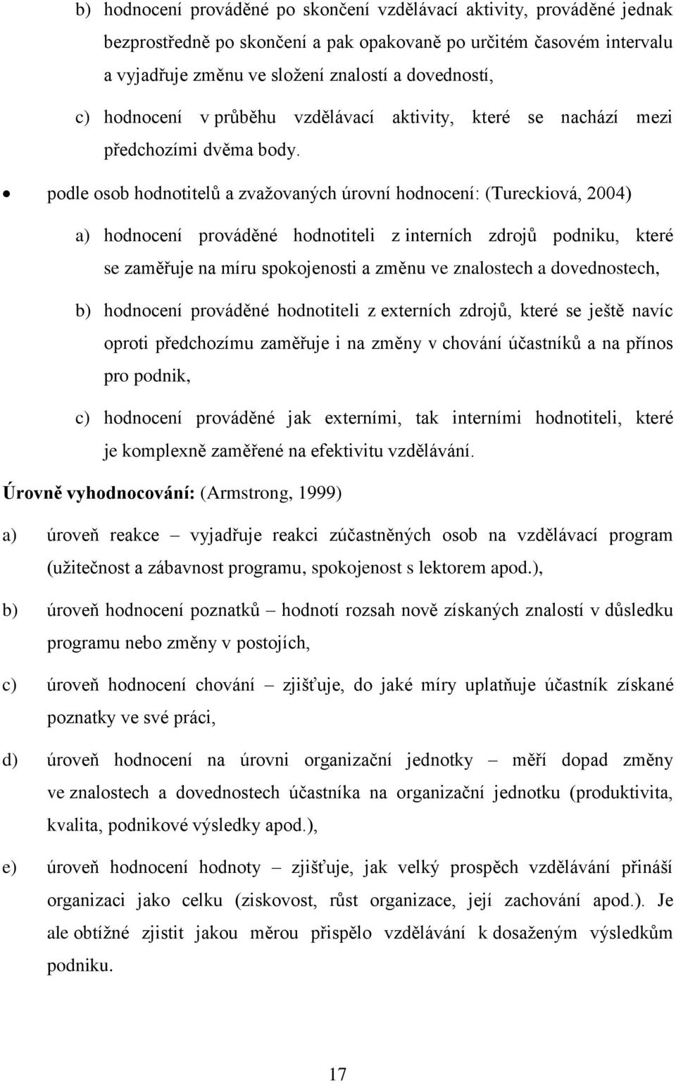 podle osob hodnotitelů a zvažovaných úrovní hodnocení: (Tureckiová, 2004) a) hodnocení prováděné hodnotiteli z interních zdrojů podniku, které se zaměřuje na míru spokojenosti a změnu ve znalostech a