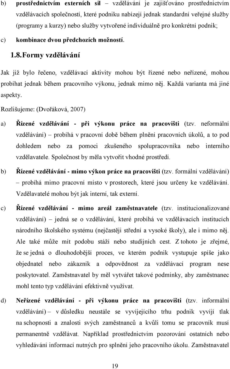 Formy vzdělávání Jak již bylo řečeno, vzdělávací aktivity mohou být řízené nebo neřízené, mohou probíhat jednak během pracovního výkonu, jednak mimo něj. Každá varianta má jiné aspekty.