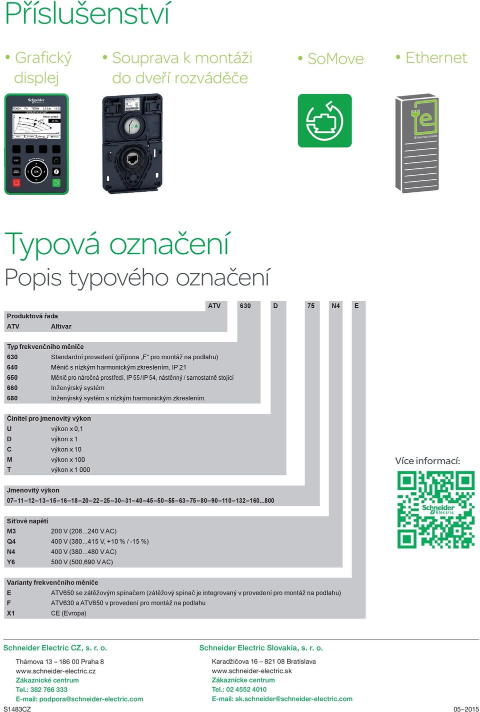 systém 680 Inženýrský systém s nízkým harmonickým zkreslením Činitel pro jmenovitý výkon U výkon x 0,1 D výkon x 1 C výkon x 10 M výkon x 100 T výkon x 1 000 Více informací: Jmenovitý výkon 07 11 12