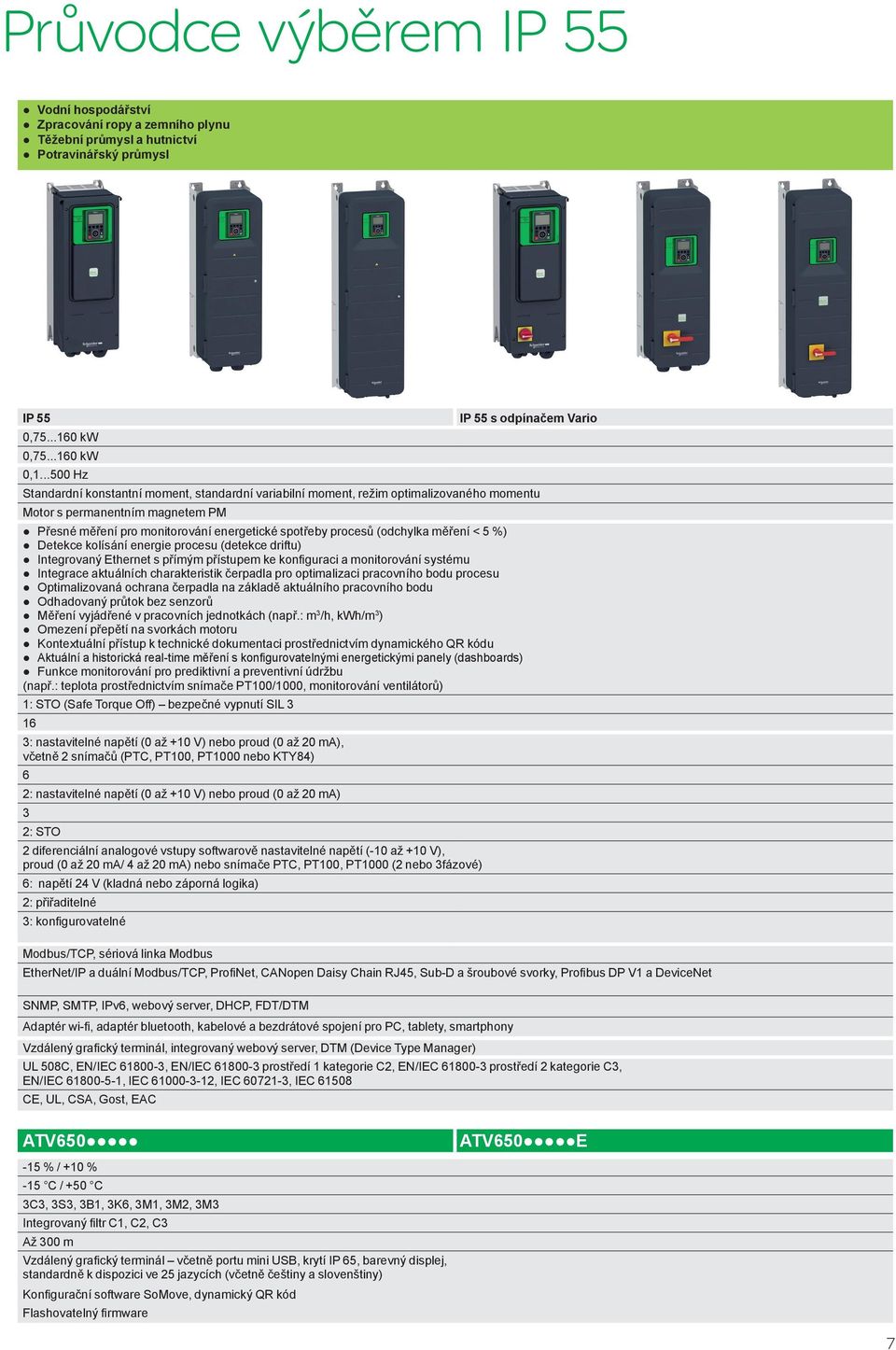 spotřeby procesů (odchylka měření < 5 %) Detekce kolísání energie procesu (detekce driftu) Integrovaný Ethernet s přímým přístupem ke konfiguraci a monitorování systému Integrace aktuálních