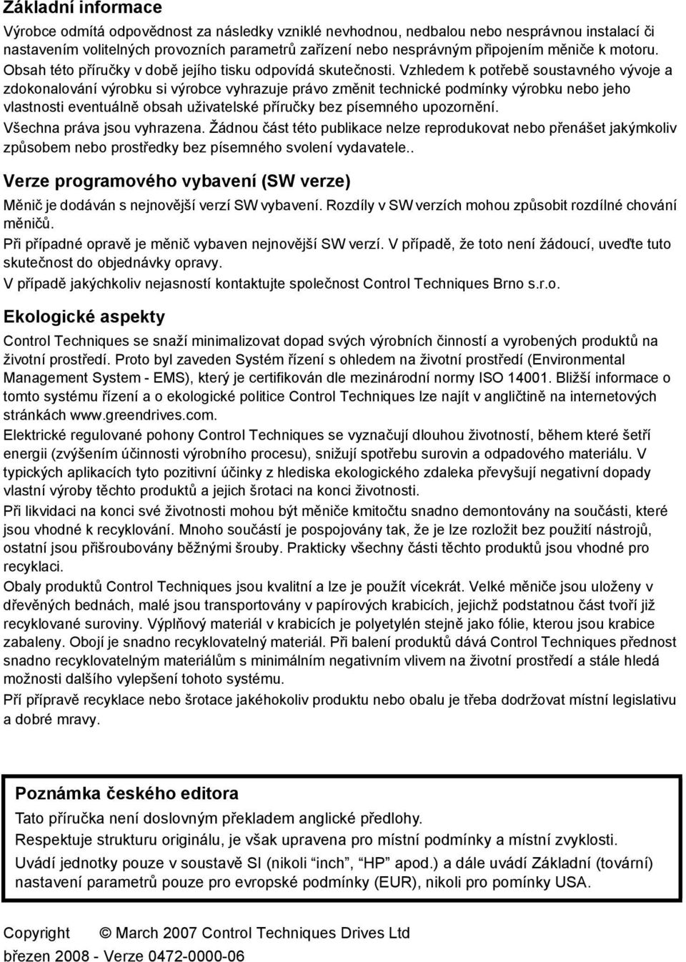 Vzhledem k potřebě soustavného vývoje a zdokonalování výrobku si výrobce vyhrazuje právo změnit technické podmínky výrobku nebo jeho vlastnosti eventuálně obsah uživatelské příručky bez písemného