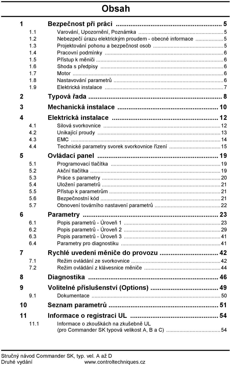 ..13 4.3 EMC...14 4.4 Technické parametry svorek svorkovnice řízení...15 5 Ovládací panel... 19 5.1 Programovací tlačítka...19 5.2 Akční tlačítka...19 5.3 Práce s parametry...20 5.4 Uložení parametrů.