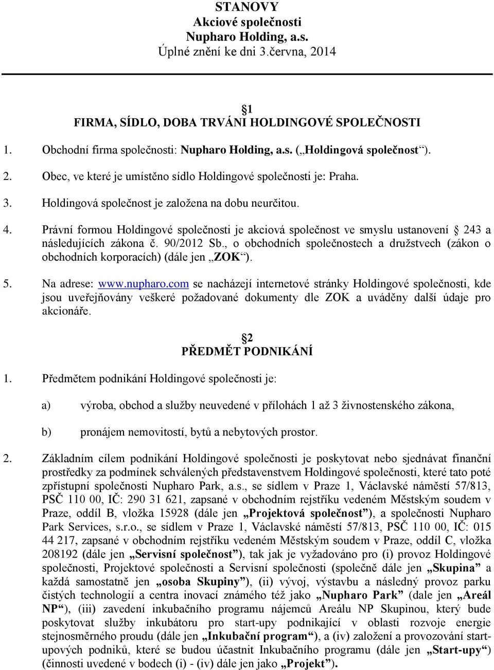 Právní formou Holdingové společnosti je akciová společnost ve smyslu ustanovení 243 a následujících zákona č. 90/2012 Sb.