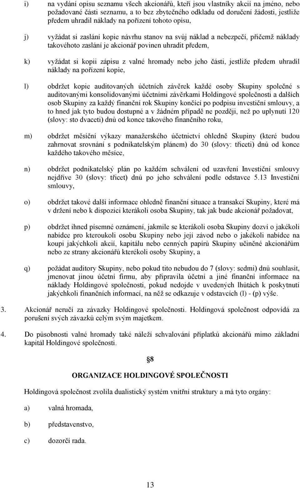 hromady nebo jeho části, jestliže předem uhradil náklady na pořízení kopie, l) obdržet kopie auditovaných účetních závěrek každé osoby Skupiny společné s auditovanými konsolidovanými účetními