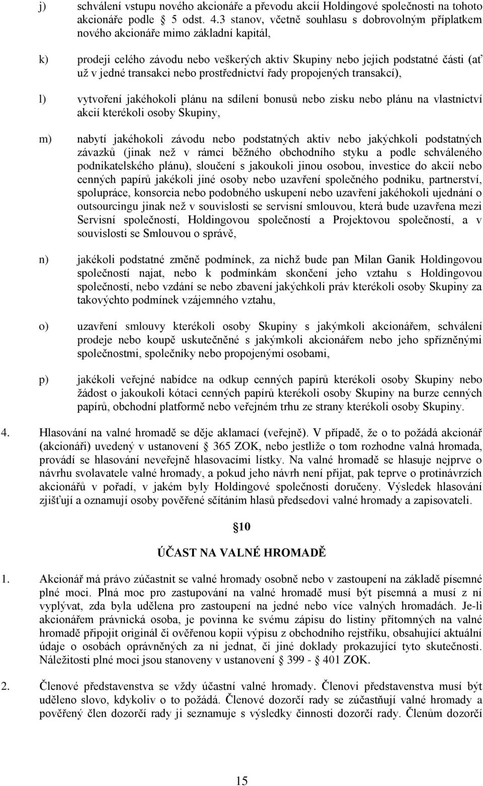 nebo prostřednictví řady propojených transakcí), l) vytvoření jakéhokoli plánu na sdílení bonusů nebo zisku nebo plánu na vlastnictví akcií kterékoli osoby Skupiny, m) nabytí jakéhokoli závodu nebo