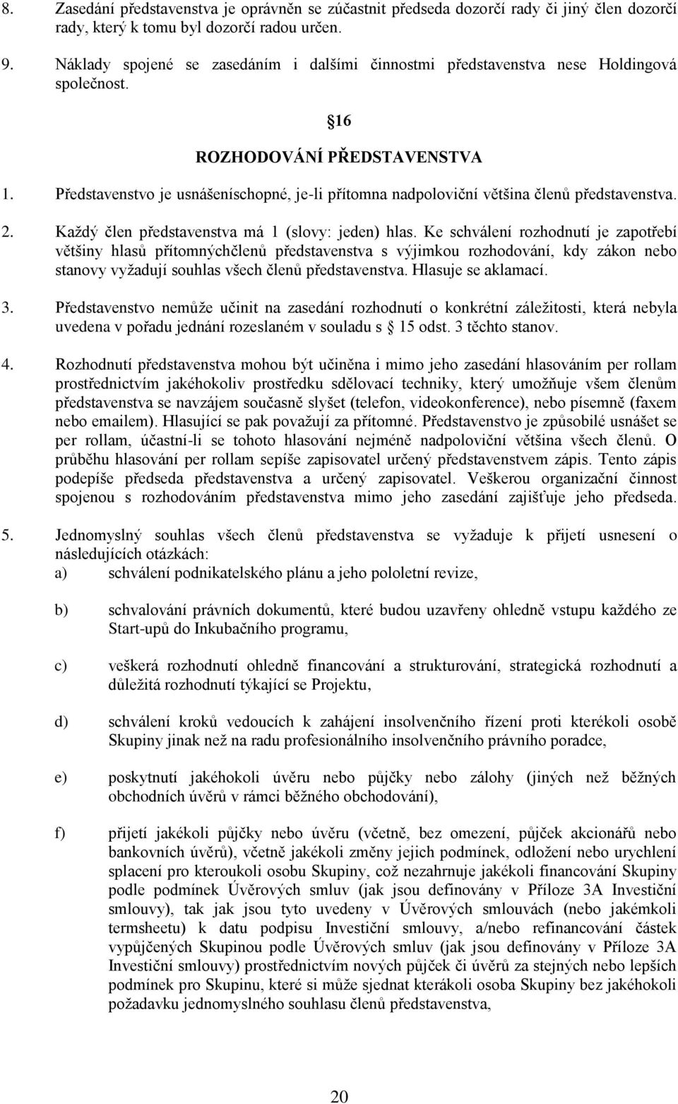 Představenstvo je usnášeníschopné, je-li přítomna nadpoloviční většina členů představenstva. 2. Každý člen představenstva má 1 (slovy: jeden) hlas.