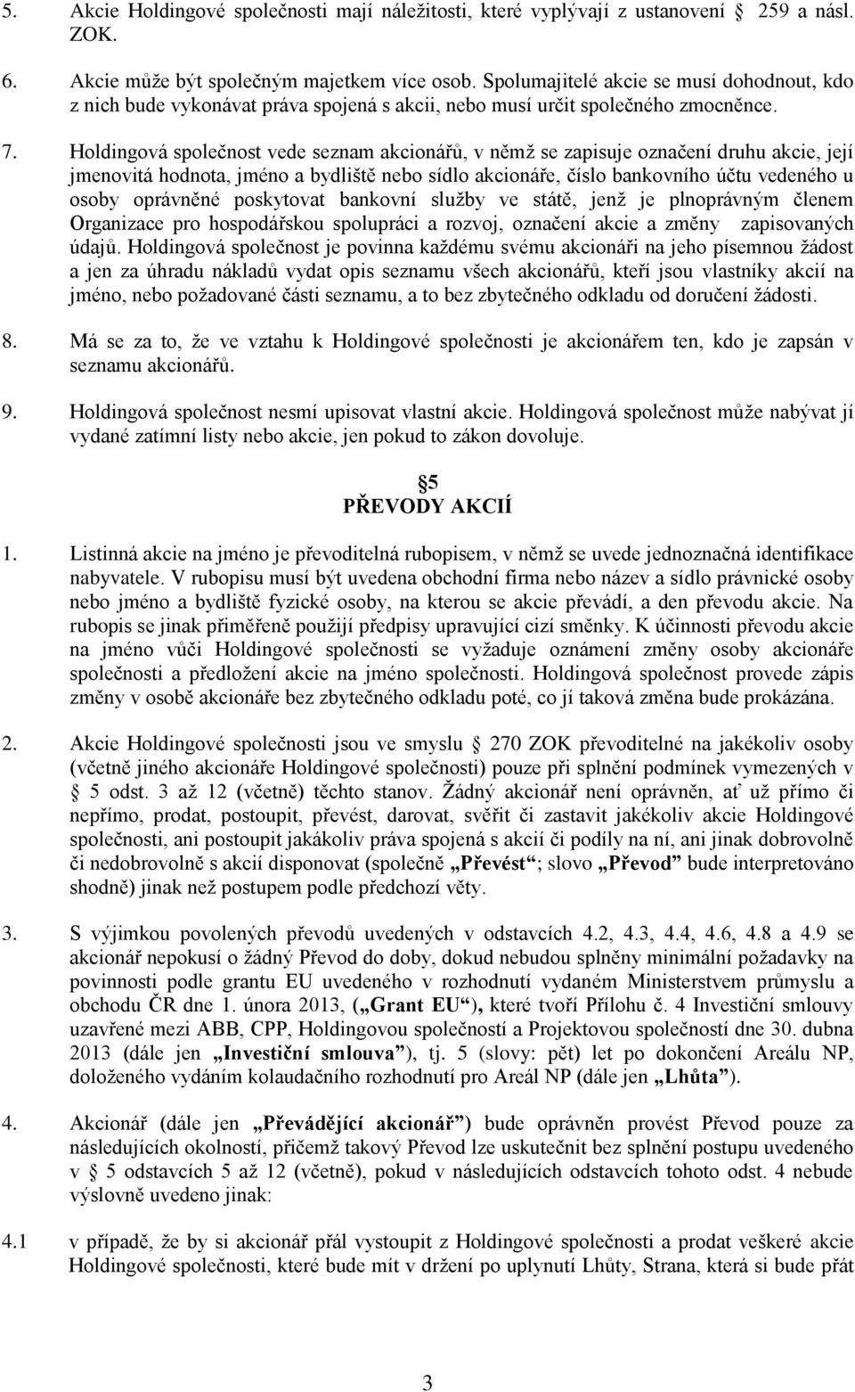 Holdingová společnost vede seznam akcionářů, v němž se zapisuje označení druhu akcie, její jmenovitá hodnota, jméno a bydliště nebo sídlo akcionáře, číslo bankovního účtu vedeného u osoby oprávněné