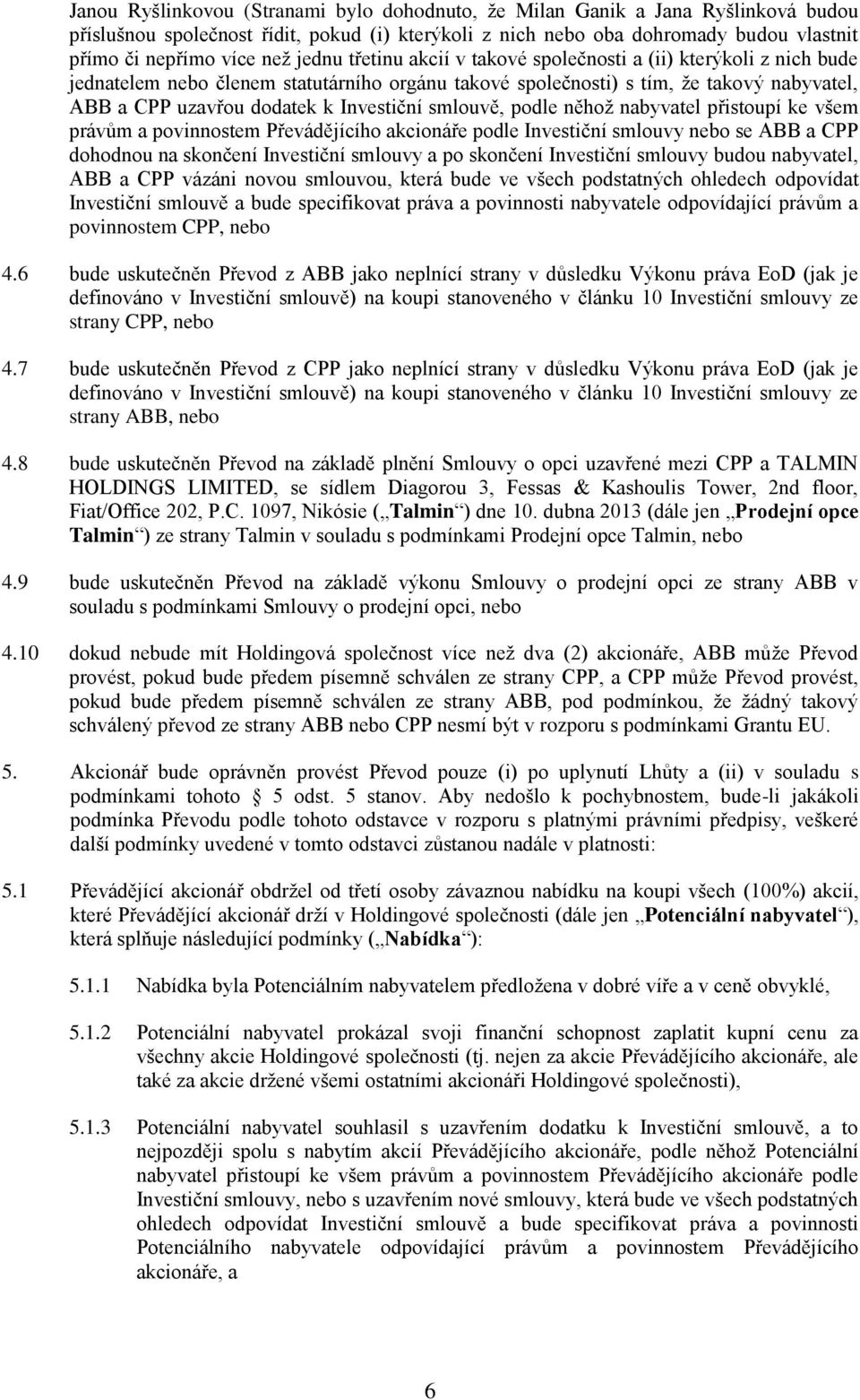 smlouvě, podle něhož nabyvatel přistoupí ke všem právům a povinnostem Převádějícího akcionáře podle Investiční smlouvy nebo se ABB a CPP dohodnou na skončení Investiční smlouvy a po skončení