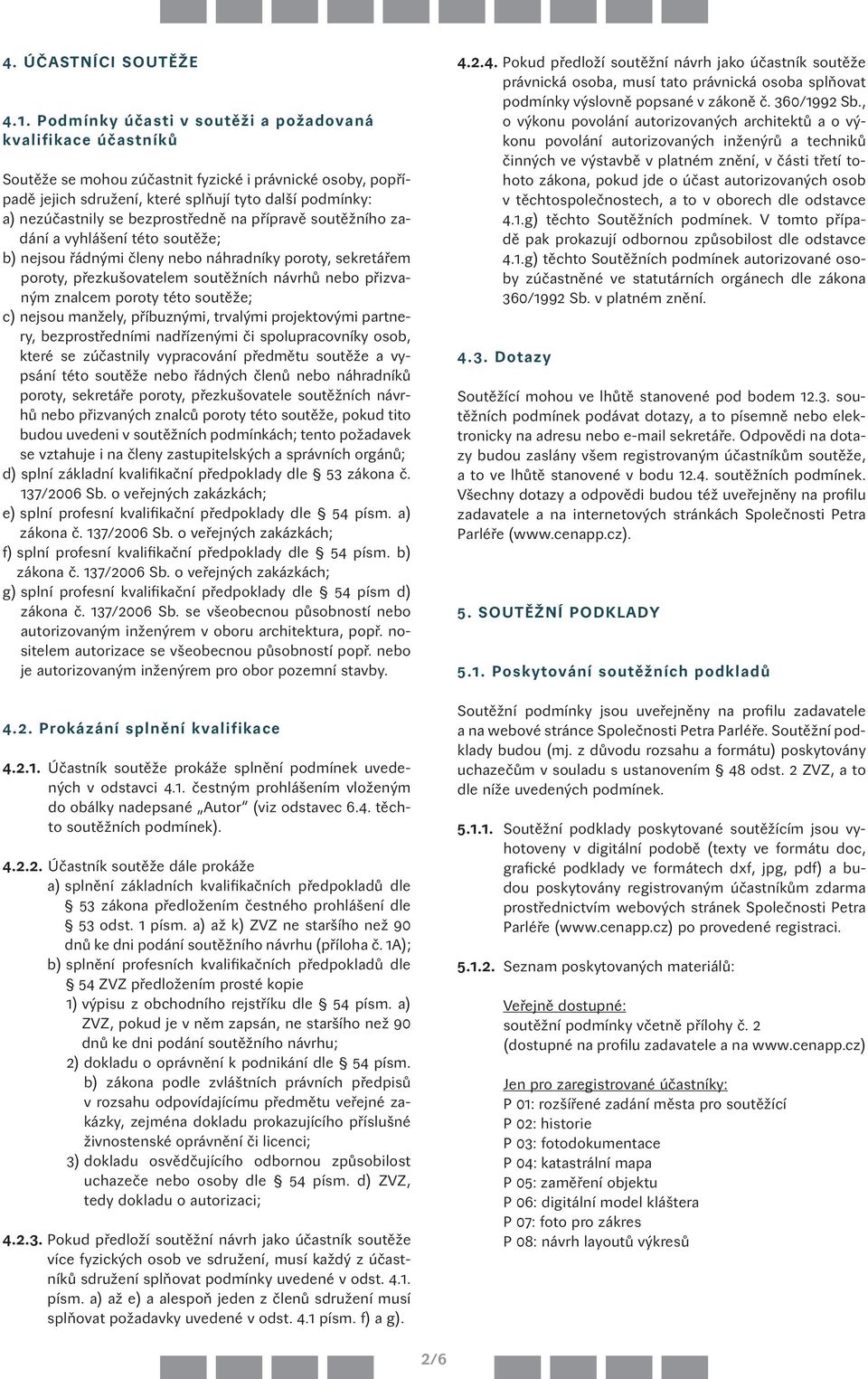 bezprostředně na přípravě soutěžního zadání a vyhlášení této soutěže; b) nejsou řádnými členy nebo náhradníky poroty, sekretářem poroty, přezkušovatelem soutěžních návrhů nebo přizvaným znalcem