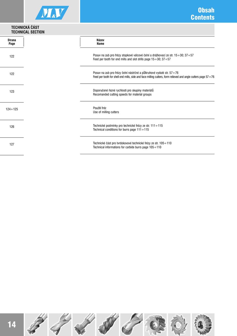 57 76 Feed per tooth for shell end mills, side and face milling cutters, form relieved and angle cutters page 57 76 123 Doporučené řezné rychlosti pro skupiny materiálů Recomanded cutting