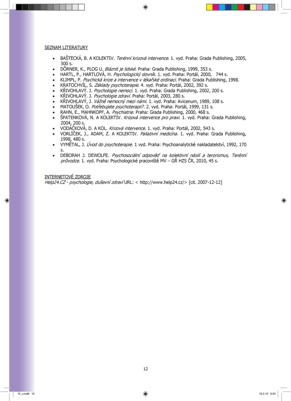 Základy psychoterapie. 4. vyd. Praha: Portál, 2002, 392 s. KŘIVOHLAVÝ. J. Psychologie nemoci. 1. vyd. Praha: Grada Publishing, 2002, 200 s. KŘIVOHLAVÝ. J. Psychologie zdraví.