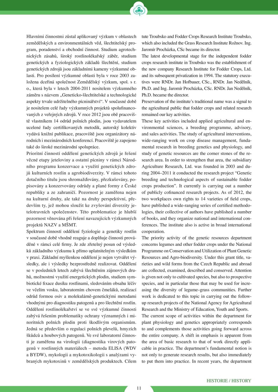 Pro posílení výzkumné oblasti byla v roce 2003 založena dceřiná společnost Zemědělský výzkum, spol. s r. o., která byla v letech 2004-2011 nositelem výzkumného záměru s názvem Geneticko-šlechtitelské a technologické aspekty trvale udržitelného pícninářství.