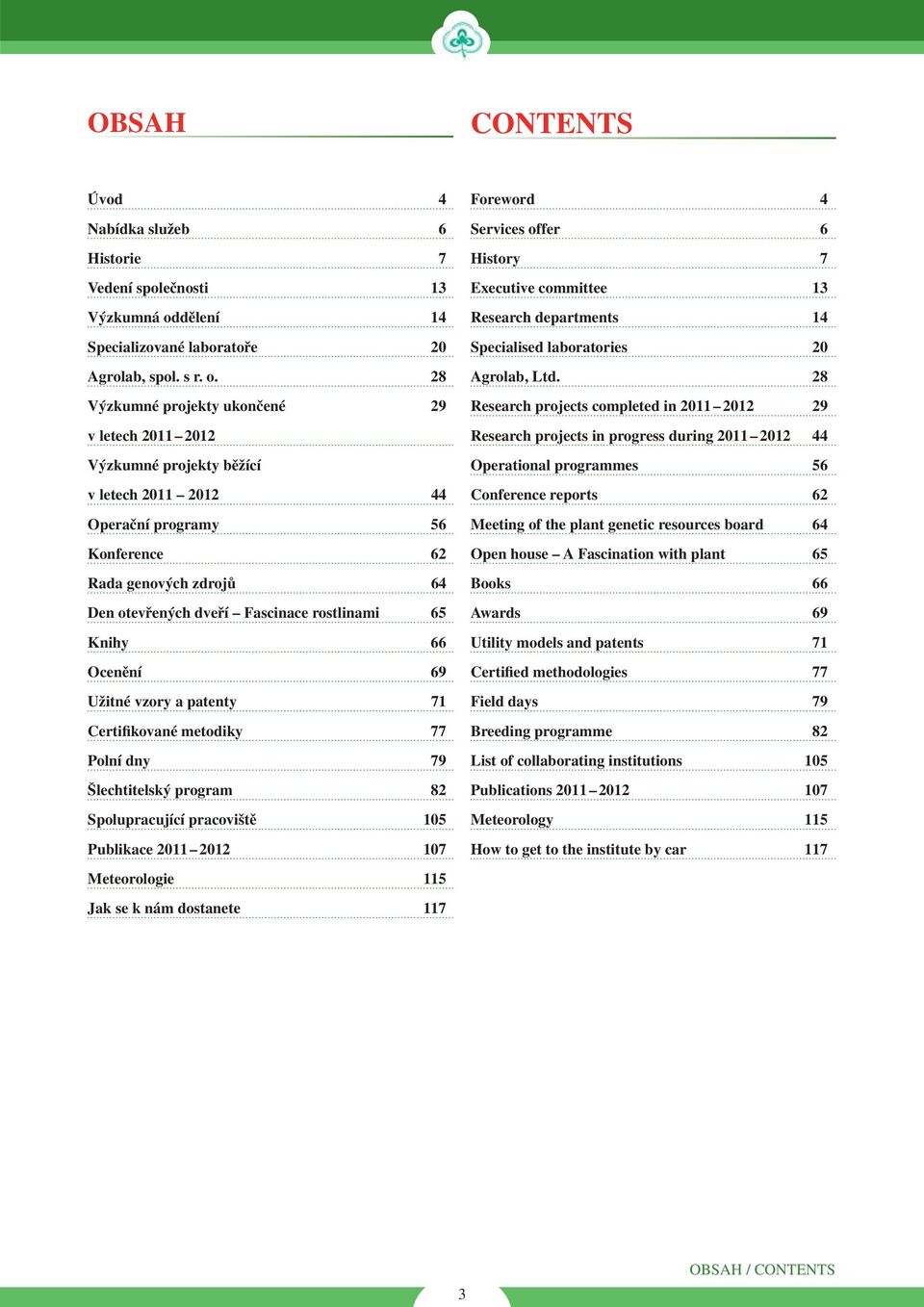 28 Výzkumné projekty ukončené 29 v letech 2011 2012 Výzkumné projekty běžící v letech 2011 2012 44 Operační programy 56 Konference 62 Rada genových zdrojů 64 Den otevřených dveří Fascinace rostlinami